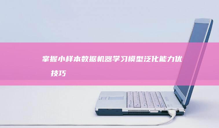 掌握小样本数据机器学习模型泛化能力优化技巧